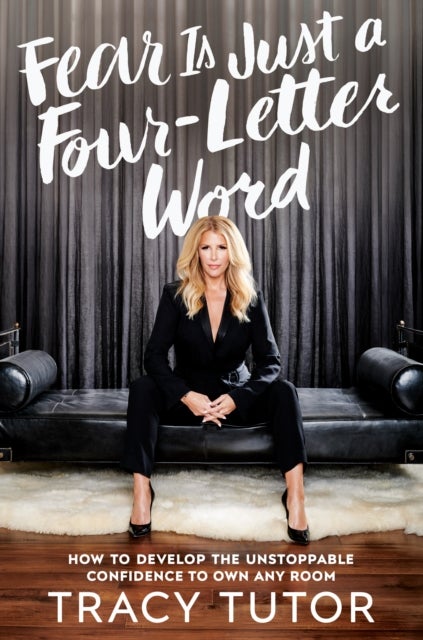 Fear Is Just A Four-letter Word - How to Develop the Unstoppable Confidence to Own Any Room