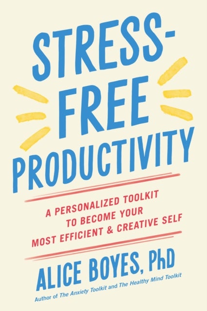 Stress-Free Productivity - A Personalized Toolkit to Become Your Most Efficient and Creative Self