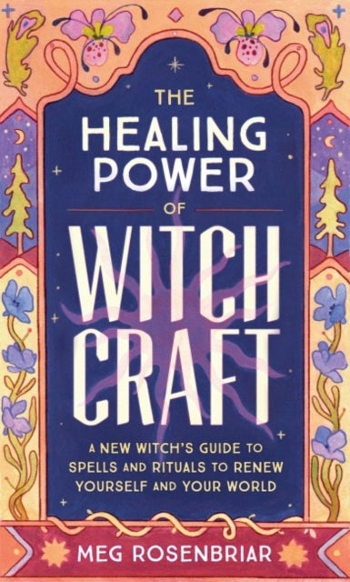The Healing Power of Witchcraft - A New Witch's Guide to Spells and Rituals to Renew Yourself and Your World