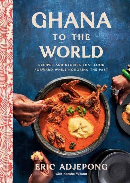Ghana to the World - Recipes and Stories That Look Forward While Honoring the Past