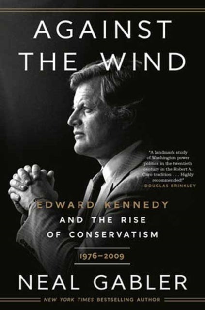 Against the Wind - Edward Kennedy and the Rise of Conservatism, 1976-2009