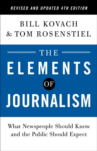 The Elements of Journalism, Revised and Updated 4th Edition - What Newspeople Should Know and the Public Should Expect