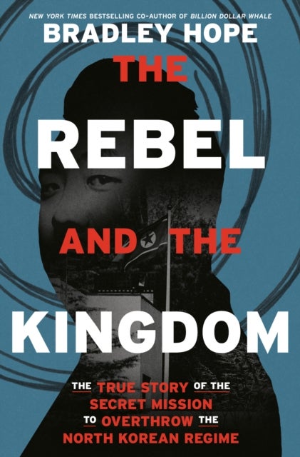 The Rebel and the Kingdom - The True Story of the Secret Mission to Overthrow the North Korean Regime