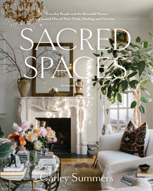 Sacred Spaces - Everyday People and the Beautiful Homes Created Out of Their Trials, Healing, and Victories