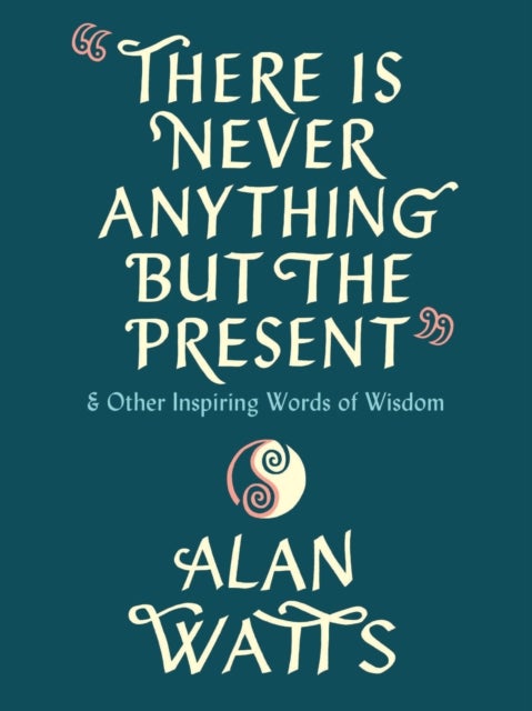 There Is Never Anything but the Present - And Other Inspiring Words of Wisdom