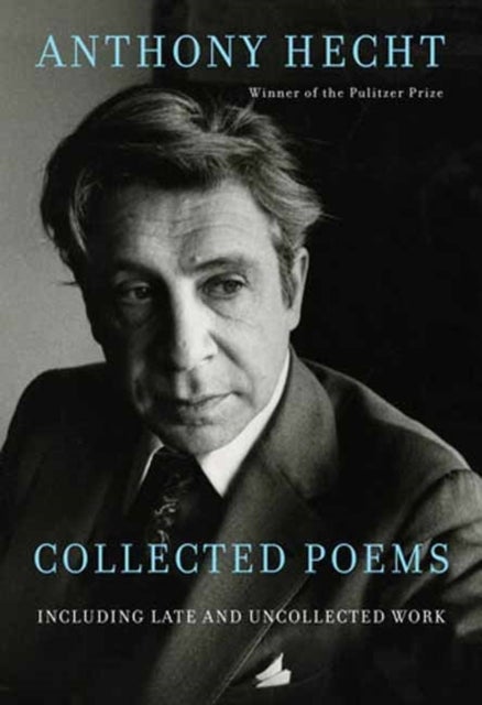 Collected Poems of Anthony Hecht - Including late and uncollected work