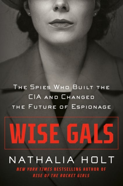 Wise Gals - The Spies Who Built the CIA and Changed the Future of Espionage