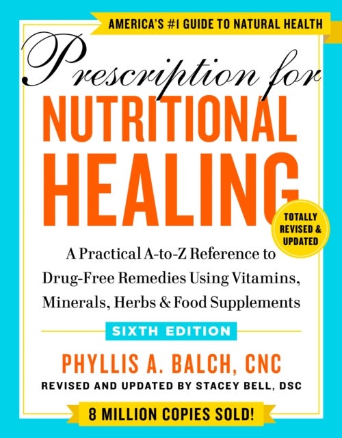 Prescription for Nutritional Healing, Sixth Edition - A Practical A-to-Z Reference to Drug-Free Remedies Using Vitamins, Minerals, Herbs, & Food Supplemen