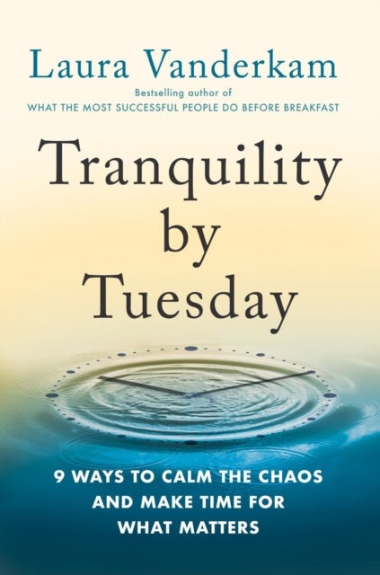 Tranquility By Tuesday - 9 Ways to Calm the Chaos and Make Time for What Matters
