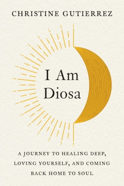 I am Diosa - A Journey to Healing Deep, Loving Yourself, and Coming Back Home to Soul