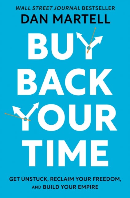 Buy Back Your Time - Get Unstuck, Reclaim Your Freedom, and Build Your Empire