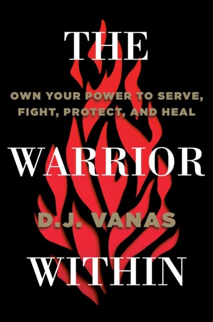 The Warrior Within - Own Your Power to Serve, Fight, Protect, and Heal