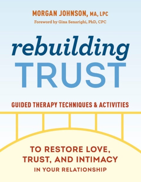 Rebuilding Trust - Guided Therapy Techniques and Activities to Restore Love, Trust, and Intimacy in Your Relationship