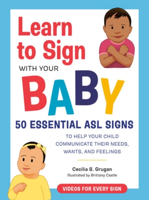 Learn to Sign with Your Baby - 50 Essential Asl Signs to Help Your Child Communicate Their Needs, Wants, and Feelings