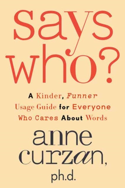 Says Who? - A Kinder, Funner Usage Guide for Everyone Who Cares About Words