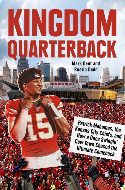 Kingdom Quarterback - Patrick Mahomes, the Kansas City Chiefs, and How a Once Swingin' Cow Town Chased the Ultimate Comeba