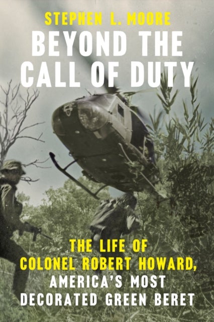 Beyond the Call of Duty - The Life of Colonel Robert Howard, America's Most Decorated Green Beret