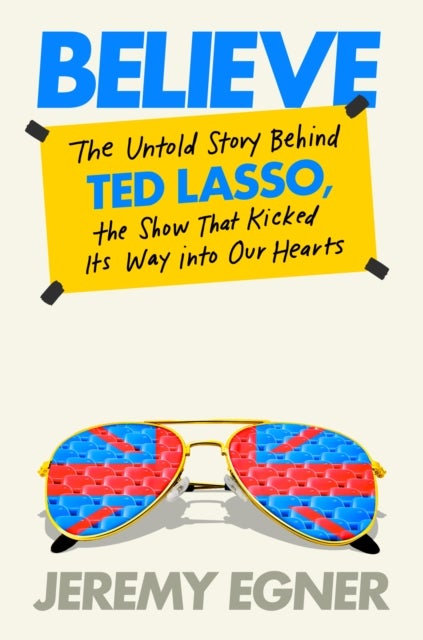 Believe - The Untold Story Behind Ted Lasso, the Show That Kicked Its Way into Our Hearts