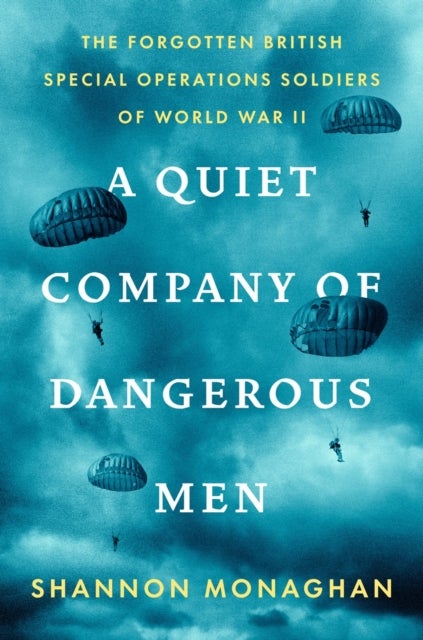 A Quiet Company of Dangerous Men - The Forgotten British Special Operations Soldiers of World War II