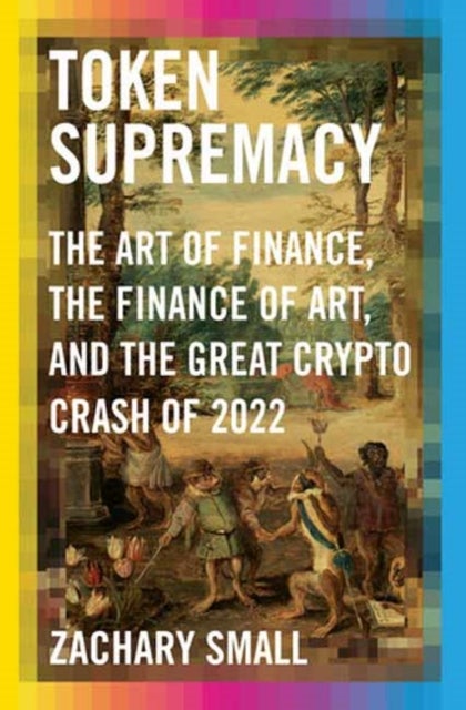 Token Supremacy - The Art of Finance, the Finance of Art, and the Great Crypto Crash of 2022