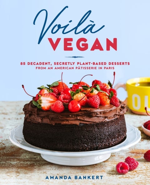 Voila Vegan - 85 Decadent, Secretly Plant-Based Desserts from an American Patissiere in Paris