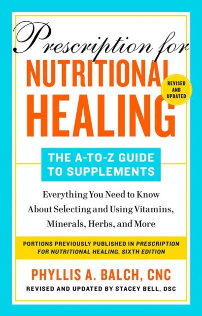 Prescription for Nutritional Healing: The A-to-Z Guide to Supplements, 6th Edition - Everything You Need to Know About Selecting and Using Vitamins, Minerals, Herbs, and More