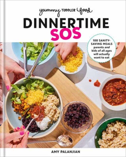 Yummy Toddler Food: Dinnertime SOS - 100 Sanity-Saving Meals Parents and Kids of All Ages Will Actually Want to Eat: A Cookbook