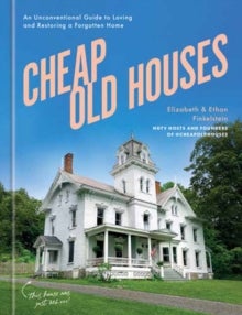 Cheap Old Houses - An Unconventional Guide to Loving and Restoring a Forgotten Home