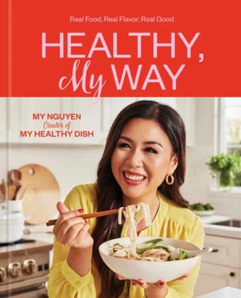 Healthy, My Way - Real Food, Real Flavor, Real Good: A Cookbook