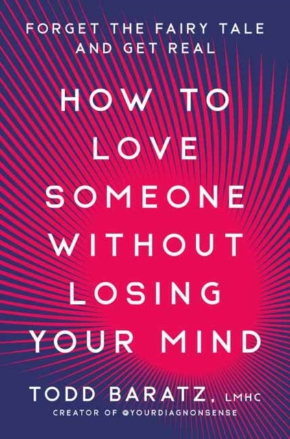 How to Love Someone Without Losing Your Mind - Forget the Fairy Tale and Get Real