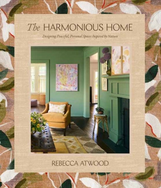 The Harmonious Home - Designing Peaceful, Personal Spaces Inspired by Nature