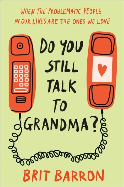 Do You Still Talk to Grandma? - When the Problematic People in Our Lives Are the Ones We Love