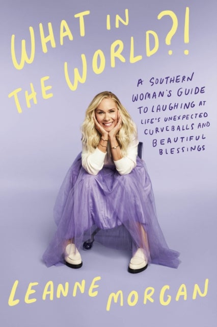 What in the World?! - A Southern Woman's Guide to Laughing at Life's Unexpected Curveballs and Beautiful Blessings