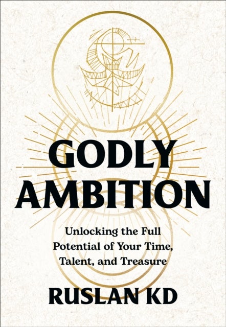 Godly Ambition - Unlocking the Full Potential of Your Time, Talent, and Treasure