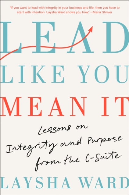 Lead Like You Mean It - Lessons on Integrity and Purpose from the C-Suite