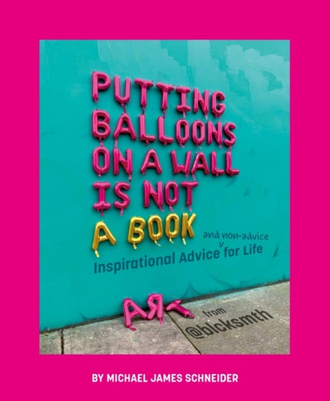 Putting Balloons on a Wall Is Not a Book - Inspirational Advice (and Non-Advice) for Life from @blcksmth