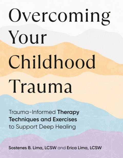 Overcoming Your Childhood Trauma - Trauma-Informed Therapy Techniques and Exercises to Support Deep Healing