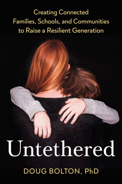 Untethered - Creating Connected Families, Schools, and Communities to Raise a Resilient Generation