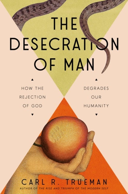 The Desecration of Man - How the Rejection of God Degrades Our Humanity