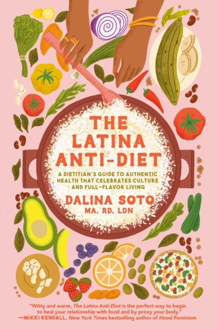 The Latina Anti-Diet - A Dietitian's Guide to Authentic Health that Celebrates Culture and Full-Flavor Living