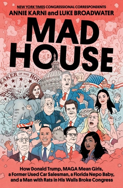 Mad House - How Donald Trump, Maga Mean Girls, a Former Used Car Salesman, a Florida Nepo Baby, and a Man with R