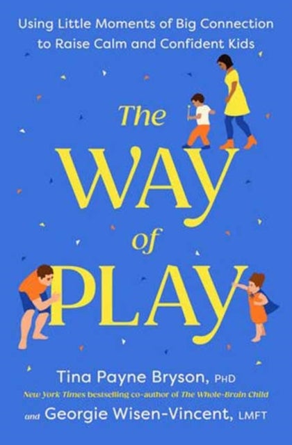 The Way of Play - Using Little Moments of Big Connection to Raise Calm and Confident Kids