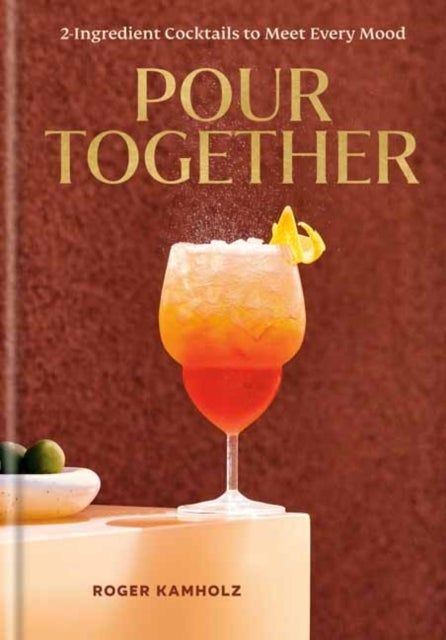 Pour Together: A Cocktail Recipe Book - 2-Ingredient Cocktails to Meet Every Mood