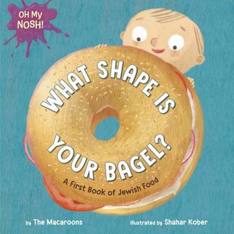 Oh My Nosh!: What Shape Is Your Bagel? - A First Book of Jewish Food