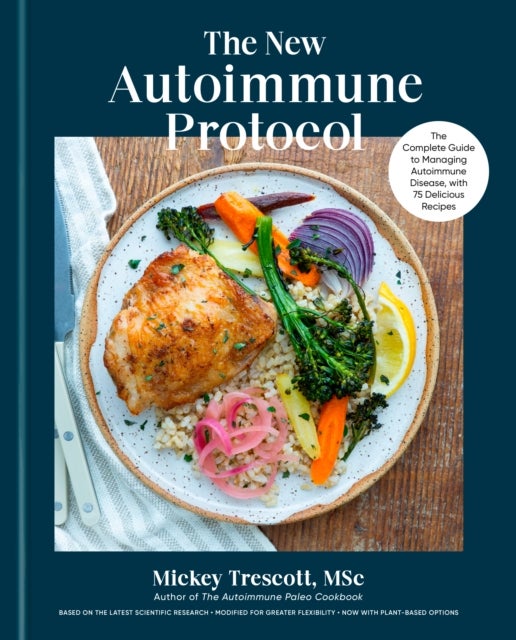 The New Autoimmune Protocol - The Complete Guide to Managing Autoimmune Disease, with 75 Delicious Recipes