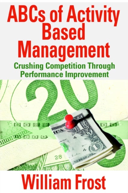 ABCs of Activity Based Management - Crushing Competition Through Performance Improvement