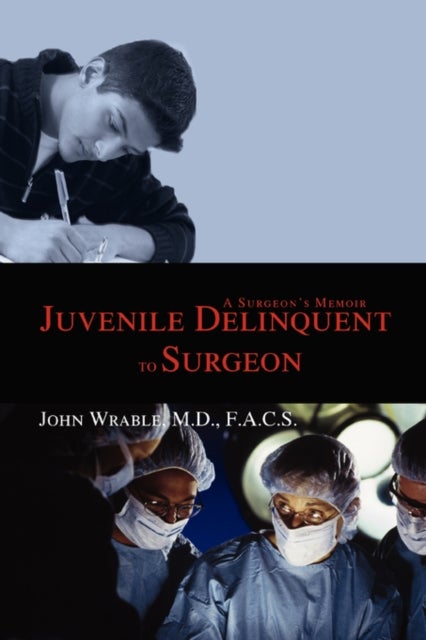 Juvenile Delinquent to Surgeon - A Surgeon's Memoir