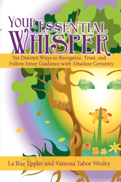 Your Essential Whisper - Six Distinct Ways to Recognize, Trust, and Follow Inner Guidance with Absolute Certainty