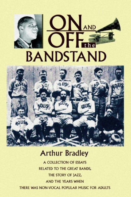 On and Off the Bandstand - A Collection of Essays Related to the Great Bands, the Story of Jazz, and the Years When There Was N