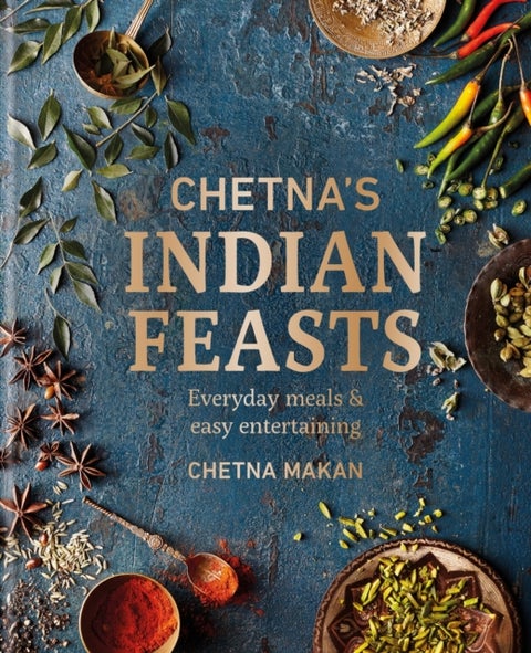 Chetna's Indian Feasts - Everyday meals and easy entertaining